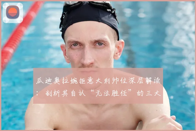 瓜迪奥拉婉拒意大利帅位深层解读：剖析其自认“无法胜任”的三大原因与2026年执教国家队前景