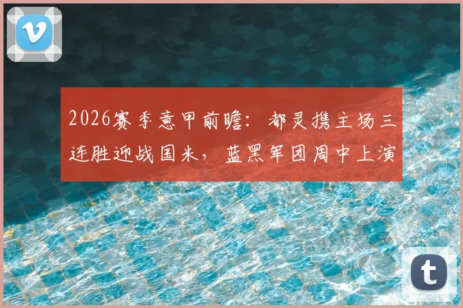2026赛季意甲前瞻:都灵携主场三连胜迎战国米,蓝黑军团周中上演惊天逆转后体能成疑