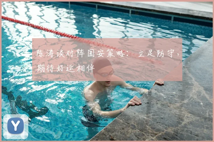 陈涛谈对阵国安策略:立足防守,期待好运相伴