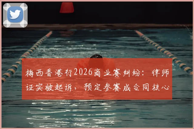 梅西香港行2026商业赛纠纷：律师证实被起诉，预定参赛成合同核心，主办方诉状法律依据详解