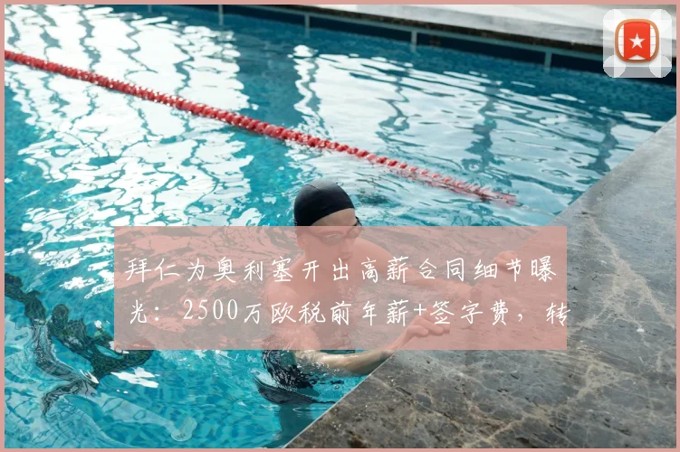 拜仁为奥利塞开出高薪合同细节曝光:2500万欧税前年薪+签字费,转会最新进展及与曼联报价对比分析