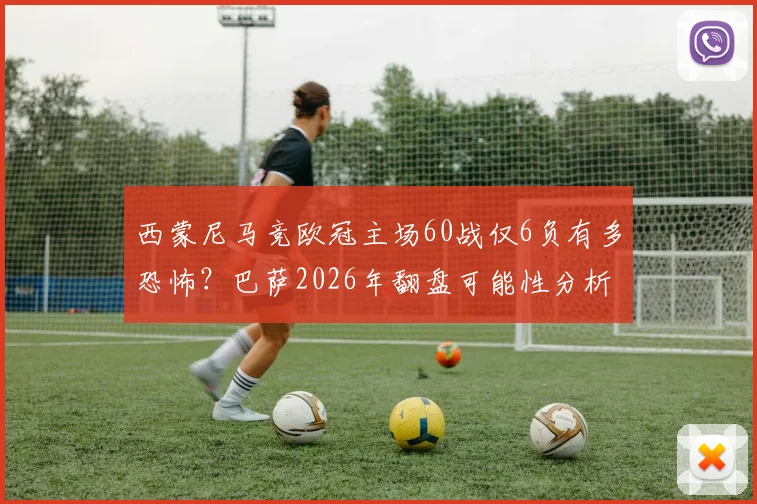 西蒙尼马竞欧冠主场60战仅6负有多恐怖？巴萨2026年翻盘可能性分析