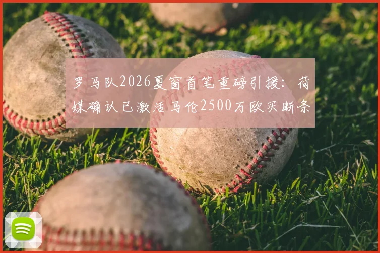 罗马队2026夏窗首笔重磅引援：荷媒确认已激活马伦2500万欧买断条款，合同细节与战术影响解析