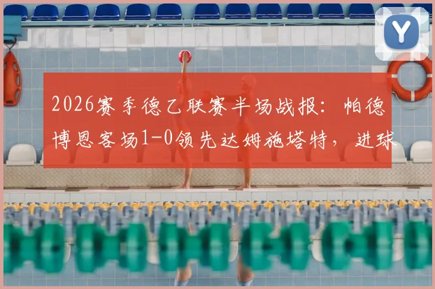 2026赛季德乙联赛半场战报：帕德博恩客场1-0领先达姆施塔特，进球功臣马里诺是谁？附两队近期状态分析
