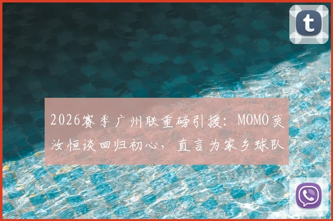 2026赛季广州联重磅引援：MOMO莫汝恒谈回归初心，直言为家乡球队效力是梦想