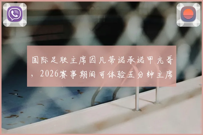 国际足联主席因凡蒂诺承诺甲亢哥，2026赛事期间可体验五分钟主席职权，引发网络热议