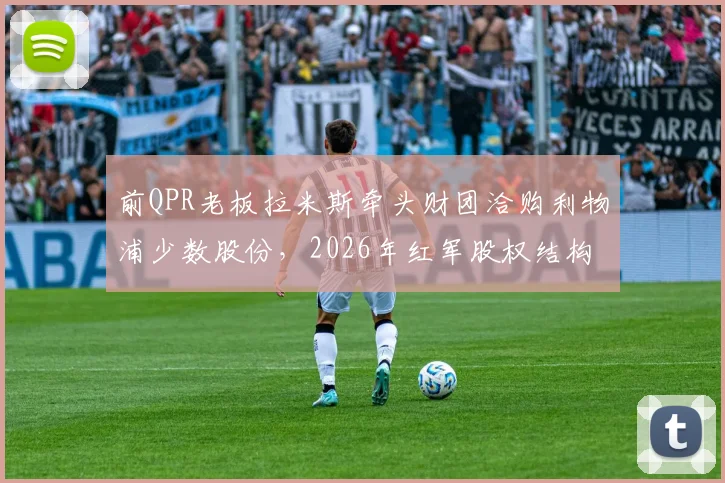 前QPR老板拉米斯牵头财团洽购利物浦少数股份，2026年红军股权结构或生变，芬威态度成关键