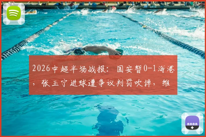 2026中超半场战报:国安暂0-1海港,张玉宁进球遭争议判罚吹掉,维塔尔点射建功