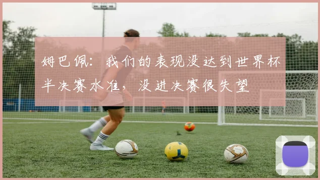 姆巴佩:我们的表现没达到世界杯半决赛水准,没进决赛很失望