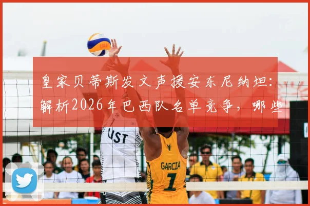 皇家贝蒂斯发文声援安东尼纳坦：解析2026年巴西队名单竞争，哪些后卫能突出重围？